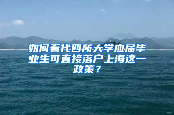 如何看代四所大学应届毕业生可直接落户上海这一政策？