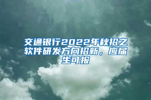 交通银行2022年秋招之软件研发方向招新，应届生可报