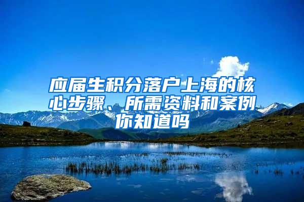 应届生积分落户上海的核心步骤、所需资料和案例你知道吗