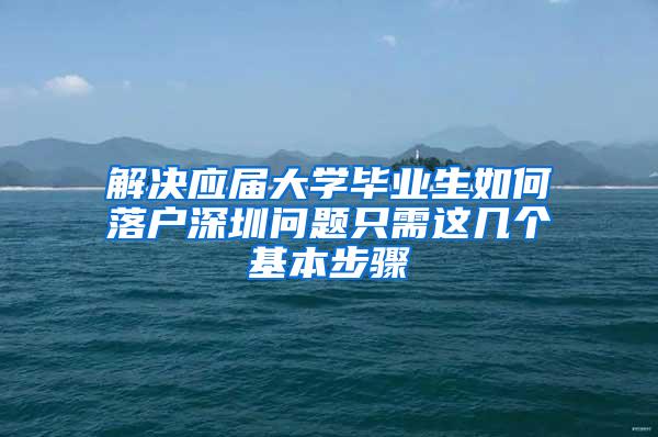 解决应届大学毕业生如何落户深圳问题只需这几个基本步骤