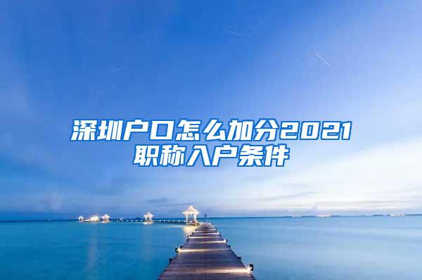 深圳户口怎么加分2021职称入户条件