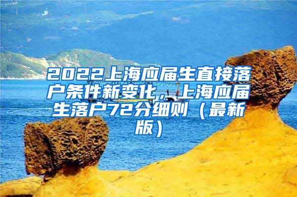 2022上海应届生直接落户条件新变化，上海应届生落户72分细则（最新版）