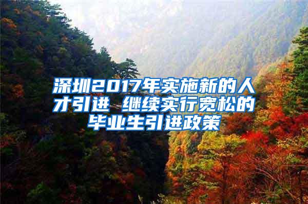 深圳2017年实施新的人才引进 继续实行宽松的毕业生引进政策