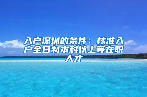 入户深圳的条件：核准入户全日制本科以上等在职人才