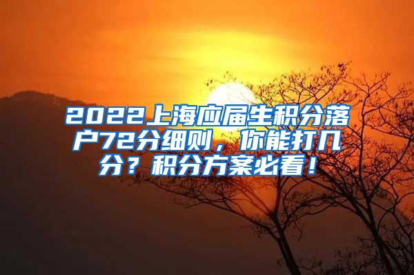 2022上海应届生积分落户72分细则，你能打几分？积分方案必看！