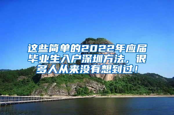 这些简单的2022年应届毕业生入户深圳方法，很多人从来没有想到过！