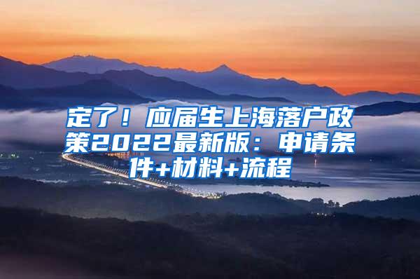 定了！应届生上海落户政策2022最新版：申请条件+材料+流程