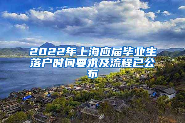 2022年上海应届毕业生落户时间要求及流程已公布