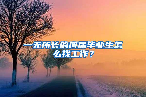 一无所长的应届毕业生怎么找工作？