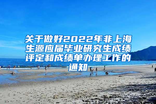关于做好2022年非上海生源应届毕业研究生成绩评定和成绩单办理工作的通知