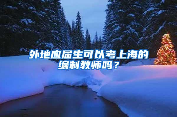 外地应届生可以考上海的编制教师吗？