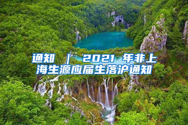 通知 ｜ 2021 年非上海生源应届生落沪通知