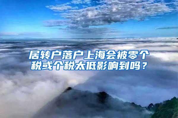 居转户落户上海会被零个税或个税太低影响到吗？