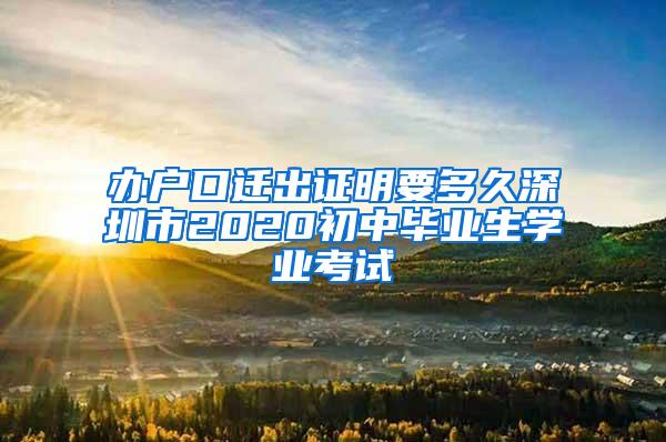 办户口迁出证明要多久深圳市2020初中毕业生学业考试