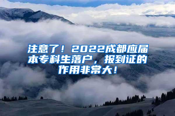 注意了！2022成都应届本专科生落户，报到证的作用非常大！