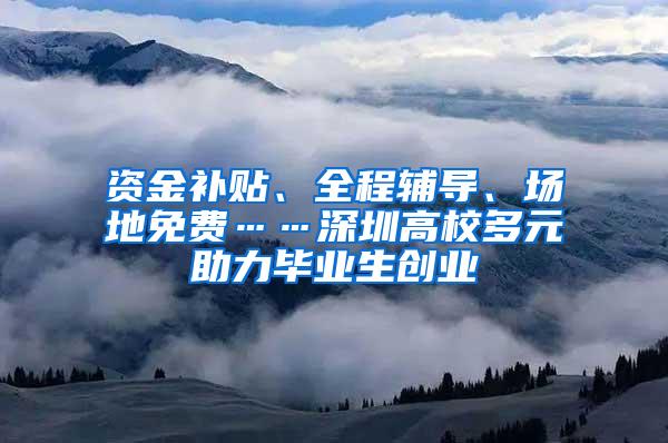 资金补贴、全程辅导、场地免费……深圳高校多元助力毕业生创业