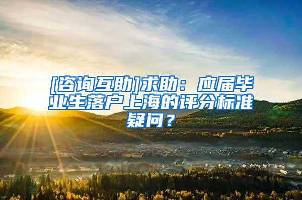 [咨询互助]求助：应届毕业生落户上海的评分标准疑问？