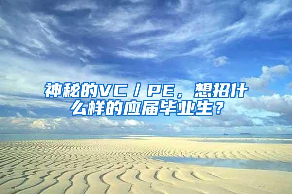 神秘的VC／PE，想招什么样的应届毕业生？