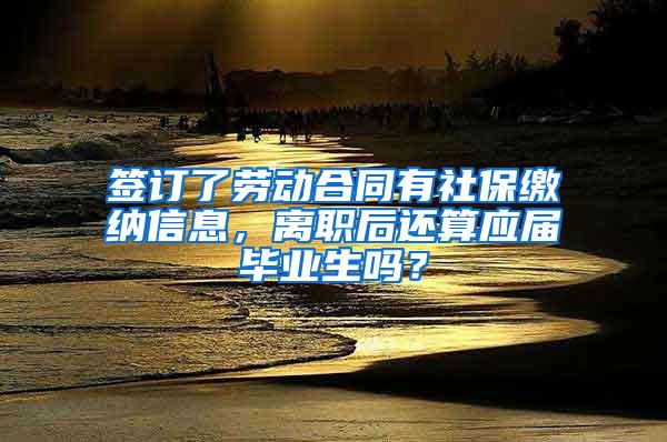 签订了劳动合同有社保缴纳信息，离职后还算应届毕业生吗？