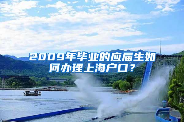 2009年毕业的应届生如何办理上海户口？