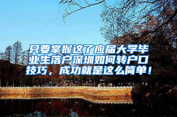 只要掌握这了应届大学毕业生落户深圳如何转户口技巧，成功就是这么简单！