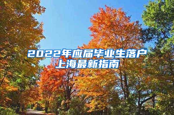 2022年应届毕业生落户上海最新指南