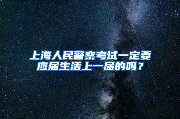 上海人民警察考试一定要应届生活上一届的吗？