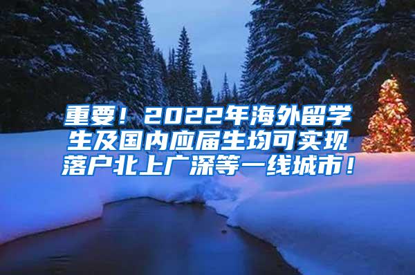 重要！2022年海外留学生及国内应届生均可实现落户北上广深等一线城市！