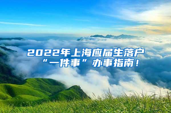 2022年上海应届生落户“一件事”办事指南！