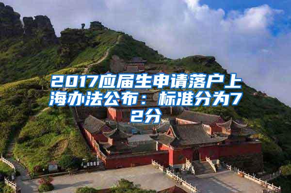 2017应届生申请落户上海办法公布：标准分为72分