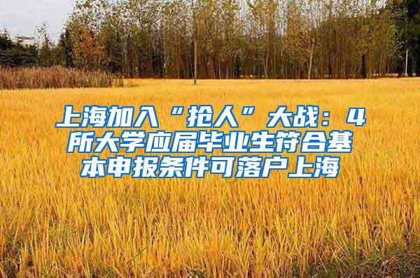 上海加入“抢人”大战：4所大学应届毕业生符合基本申报条件可落户上海