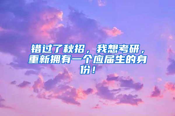 错过了秋招，我想考研，重新拥有一个应届生的身份！