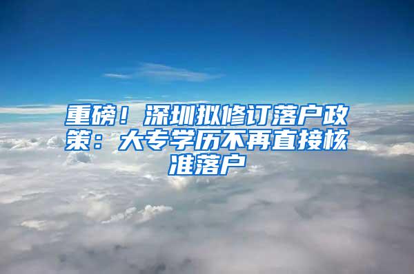 重磅！深圳拟修订落户政策：大专学历不再直接核准落户