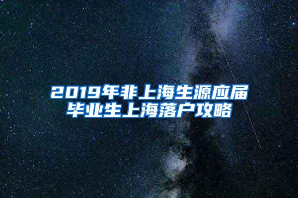 2019年非上海生源应届毕业生上海落户攻略