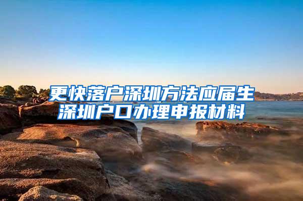 更快落户深圳方法应届生深圳户口办理申报材料