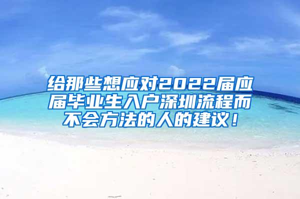 给那些想应对2022届应届毕业生入户深圳流程而不会方法的人的建议！