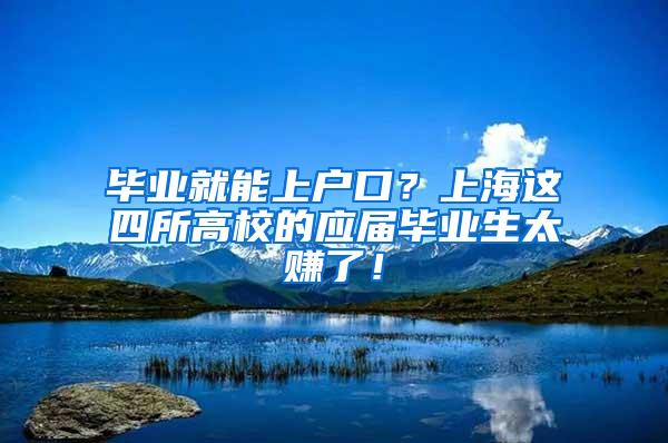 毕业就能上户口？上海这四所高校的应届毕业生太赚了！