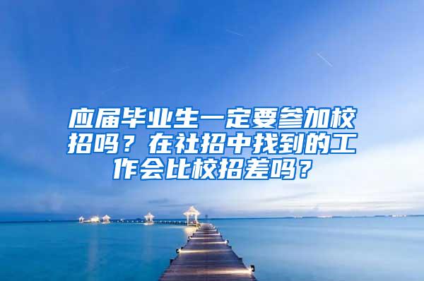 应届毕业生一定要参加校招吗？在社招中找到的工作会比校招差吗？