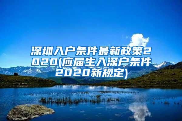 深圳入户条件最新政策2020(应届生入深户条件2020新规定)