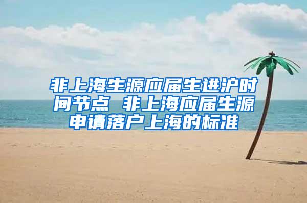 非上海生源应届生进沪时间节点 非上海应届生源申请落户上海的标准