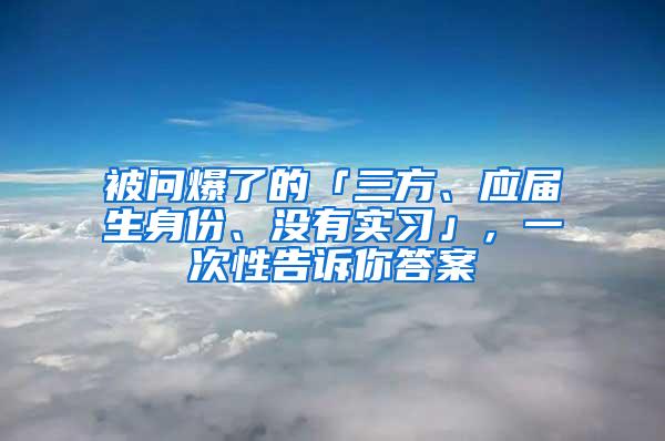 被问爆了的「三方、应届生身份、没有实习」，一次性告诉你答案