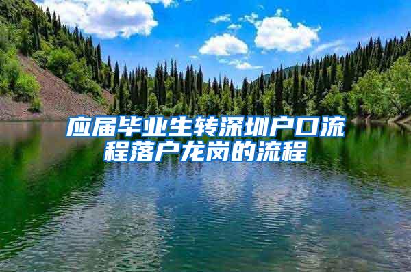 应届毕业生转深圳户口流程落户龙岗的流程