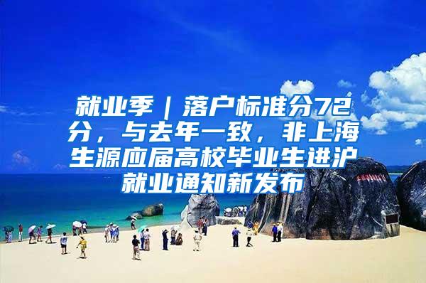 就业季｜落户标准分72分，与去年一致，非上海生源应届高校毕业生进沪就业通知新发布