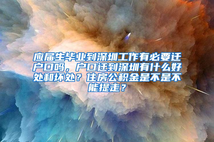 应届生毕业到深圳工作有必要迁户口吗，户口迁到深圳有什么好处和坏处？住房公积金是不是不能提走？