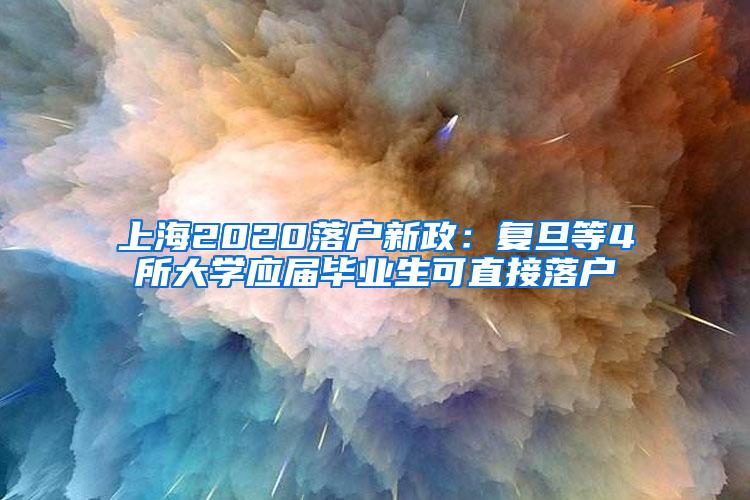 上海2020落户新政：复旦等4所大学应届毕业生可直接落户