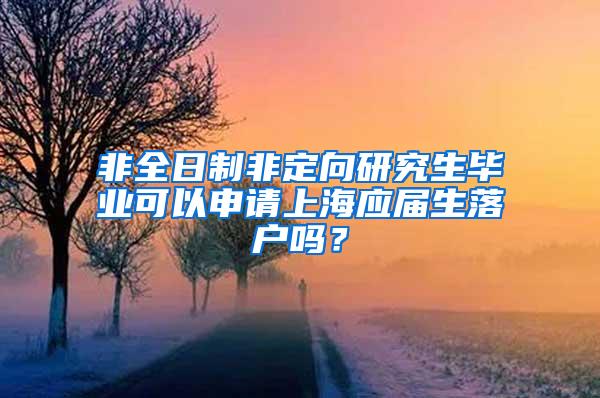 非全日制非定向研究生毕业可以申请上海应届生落户吗？