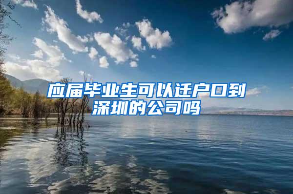 应届毕业生可以迁户口到深圳的公司吗