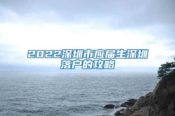 2022深圳市应届生深圳落户的攻略