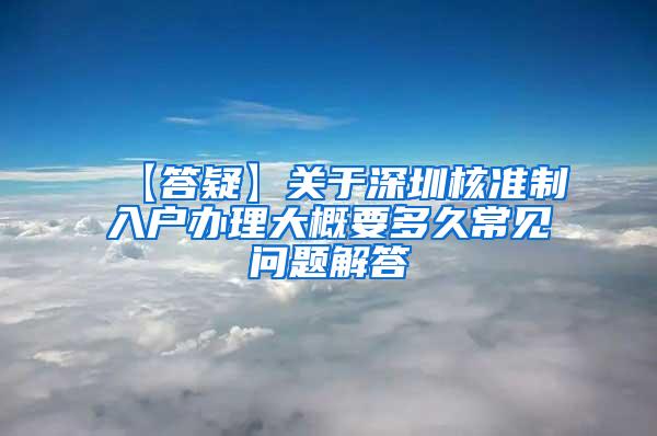 【答疑】关于深圳核准制入户办理大概要多久常见问题解答