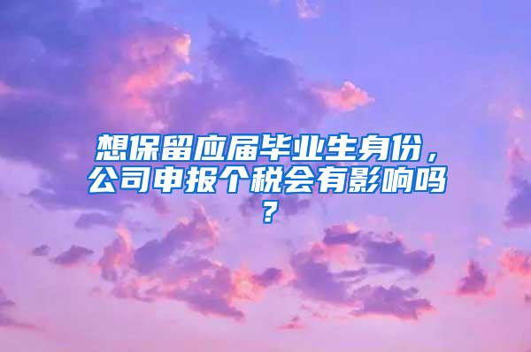 想保留应届毕业生身份，公司申报个税会有影响吗？